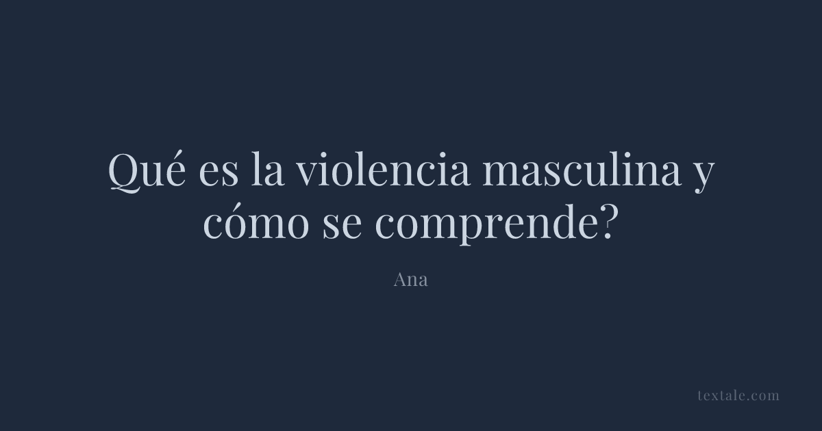 Qué es la violencia masculina y cómo se comprende? | Textale